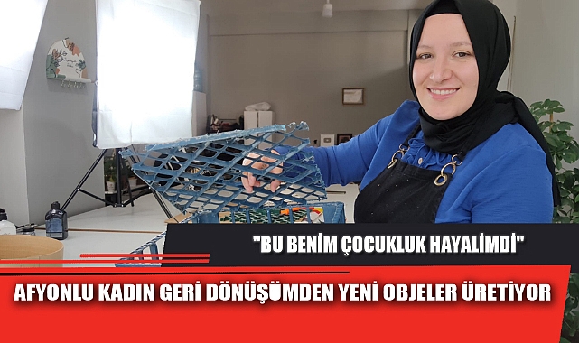 AFYONLU KADIN GERİ DÖNÜŞÜMDEN YENİ OBJELER ÜRETİYOR