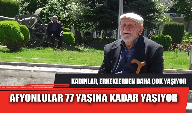 AFYONLULAR 77 YAŞINA KADAR YAŞIYOR