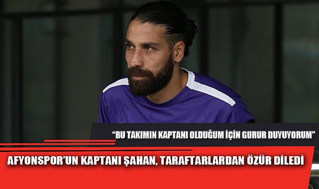 AFYONSPOR’UN KAPTANI ŞAHAN, TARAFTARLARDAN ÖZÜR DİLEDİ