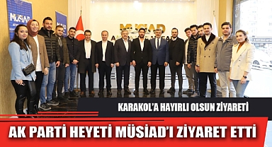 AK PARTİ HEYETİ MÜSİAD’I ZİYARET ETTİ