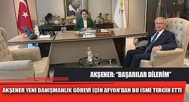 AKŞENER YENİ DANIŞMANLIK GÖREVİ İÇİN AFYON’DAN BU İSMİ TERCİH ETTİ