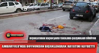 AMBARYOLU’NDA BOYNUNDAN BIÇAKLANARAK HAYATINI KAYBETTİ