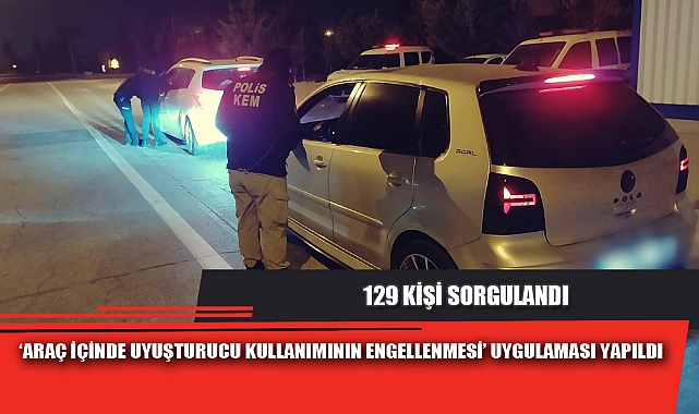 ‘ARAÇ İÇİNDE UYUŞTURUCU KULLANIMININ ENGELLENMESİ’ UYGULAMASI YAPILDI