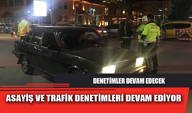ASAYİŞ VE TRAFİK DENETİMLERİ DEVAM EDİYOR