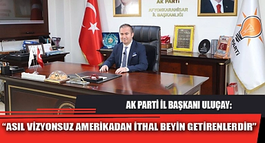 “ASIL VİZYONSUZ AMERİKADAN İTHAL BEYİN GETİRENLERDİR”