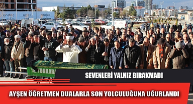 AYŞEN ÖĞRETMEN DUALARLA SON YOLCULUĞUNA UĞURLANDI