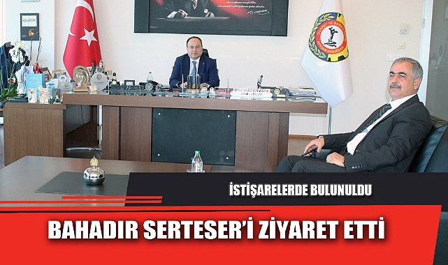 BAHADIR SERTESER’İ ZİYARET ETTİ
