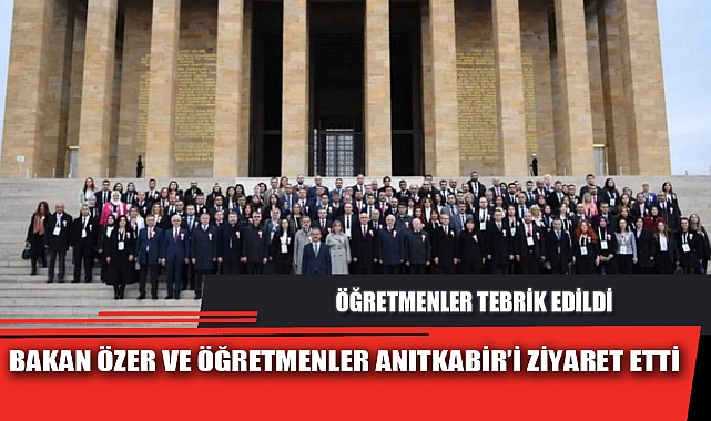 BAKAN ÖZER VE ÖĞRETMENLER ANITKABİR’İ ZİYARET ETTİ