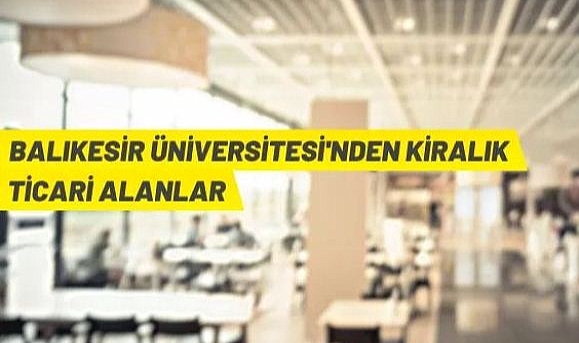 BALIKESİR ÜNİVERSİTESİ'NDEN KİRALIK TİCARİ ALANLAR