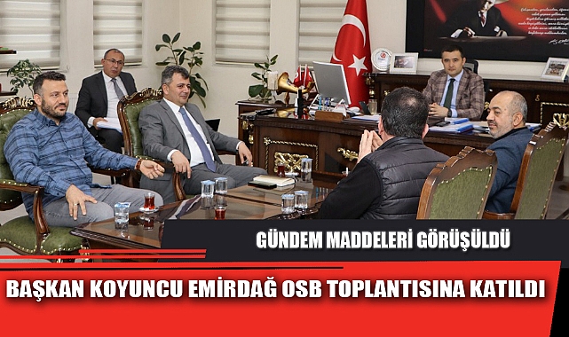 BAŞKAN KOYUNCU EMİRDAĞ OSB TOPLANTISINA KATILDI