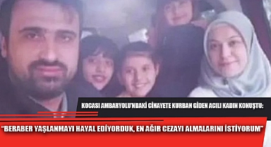 “BERABER YAŞLANMAYI HAYAL EDİYORDUK, EN AĞIR CEZAYI ALMALARINI İSTİYORUM”