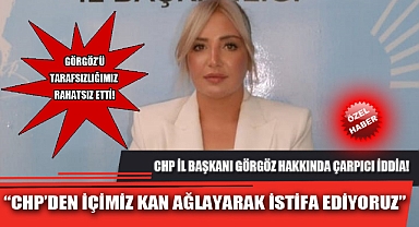 “CHP’DEN İÇİMİZ KAN AĞLAYARAK İSTİFA EDİYORUZ”