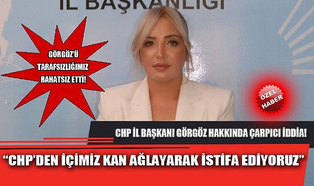 “CHP’DEN İÇİMİZ KAN AĞLAYARAK İSTİFA EDİYORUZ”