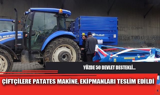 ÇİFTÇİLERE PATATES MAKİNE, EKİPMANLARI TESLİM EDİLDİ