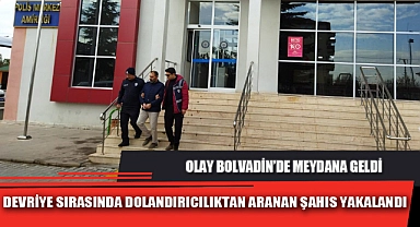 DEVRİYE SIRASINDA DOLANDIRICILIKTAN ARANAN ŞAHIS YAKALANDI