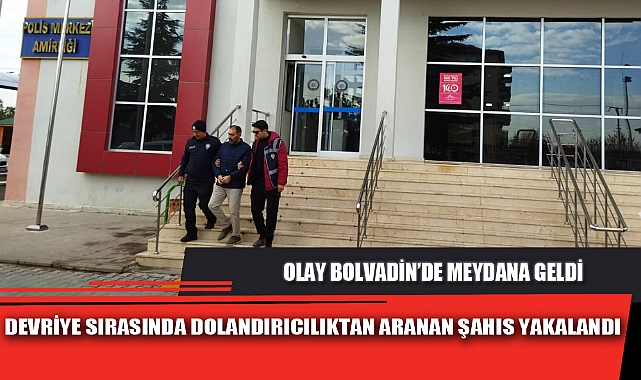 DEVRİYE SIRASINDA DOLANDIRICILIKTAN ARANAN ŞAHIS YAKALANDI