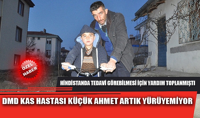 DMD KAS HASTASI KÜÇÜK AHMET ARTIK YÜRÜYEMİYOR