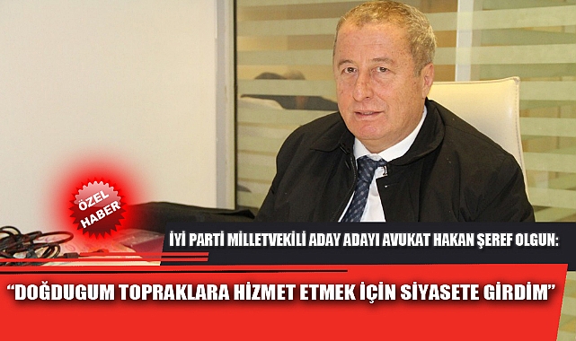 “DOĞDUGUM TOPRAKLARA HİZMET ETMEK İÇİN SİYASETE GİRDİM”