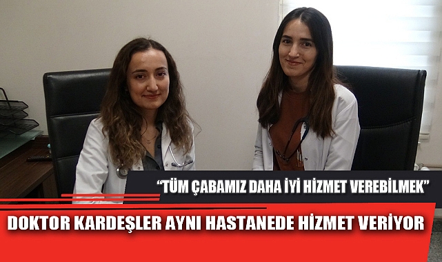 DOKTOR KARDEŞLER AYNI HASTANEDE HİZMET VERİYOR