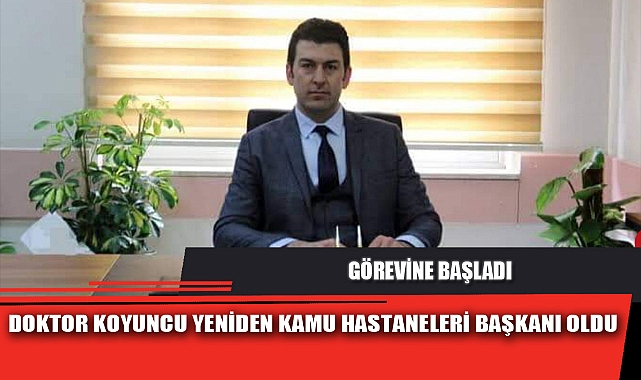 DOKTOR KOYUNCU YENİDEN KAMU HASTANELERİ BAŞKANI OLDU
