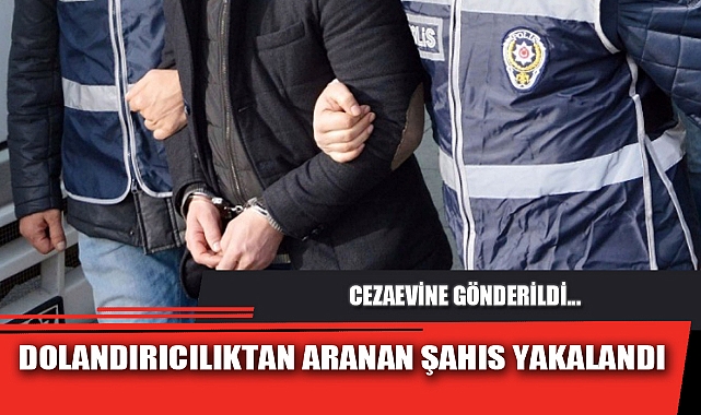 DOLANDIRICILIKTAN ARANAN ŞAHIS YAKALANDI