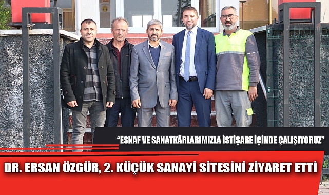 DR. ERSAN ÖZGÜR, 2. KÜÇÜK SANAYİ SİTESİNİ ZİYARET ETTİ