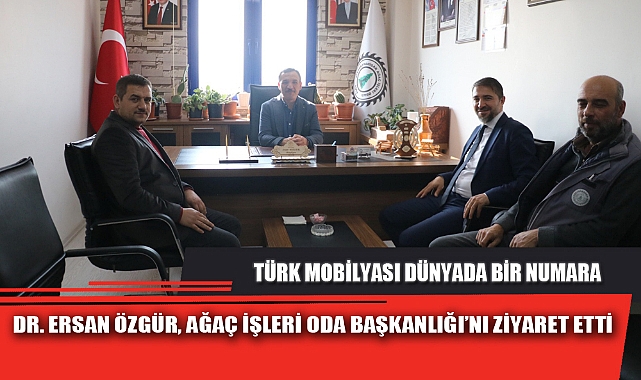 DR. ERSAN ÖZGÜR, AĞAÇ İŞLERİ ODA BAŞKANLIĞI’NI ZİYARET ETTİ