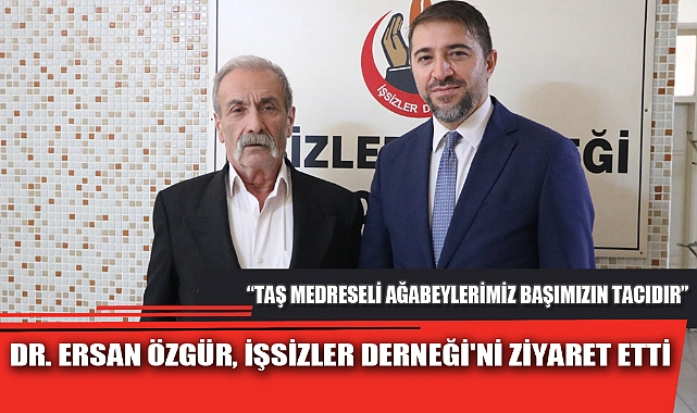 DR. ERSAN ÖZGÜR, İŞSİZLER DERNEĞİ'Nİ ZİYARET ETTİ