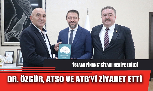 DR. ÖZGÜR, ATSO VE ATB’Yİ ZİYARET ETTİ