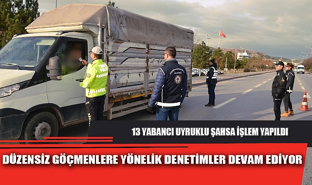 DÜZENSİZ GÖÇMENLERE YÖNELİK DENETİMLER DEVAM EDİYOR