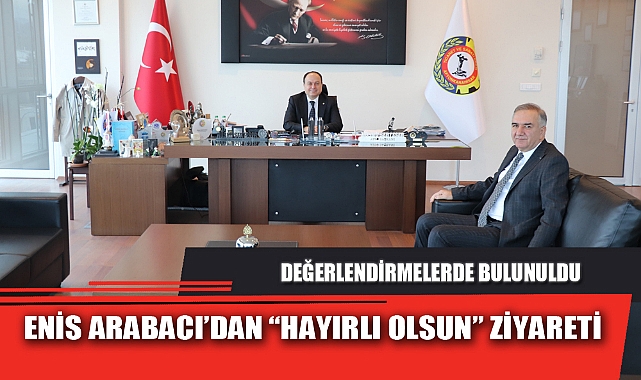 ENİS ARABACI’DAN “HAYIRLI OLSUN” ZİYARETİ