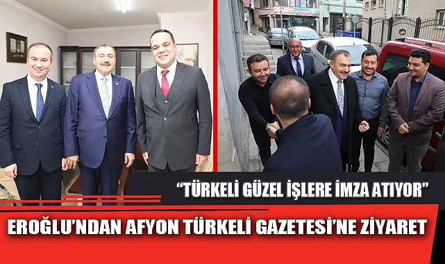EROĞLU’NDAN AFYON TÜRKELİ GAZETESİ’NE ZİYARET