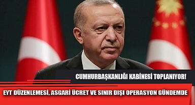 EYT DÜZENLEMESİ, ASGARİ ÜCRET VE SINIR DIŞI OPERASYON GÜNDEMDE