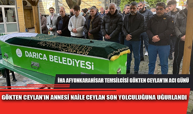 GÖKTEN CEYLAN'IN ANNESİ NAİLE CEYLAN SON YOLCULUĞUNA UĞURLANDI