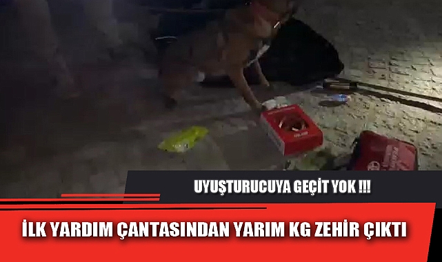 İLK YARDIM ÇANTASINDAN YARIM KG ZEHİR ÇIKTI