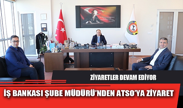 İŞ BANKASI ŞUBE MÜDÜRÜ’NDEN ATSO’YA ZİYARET