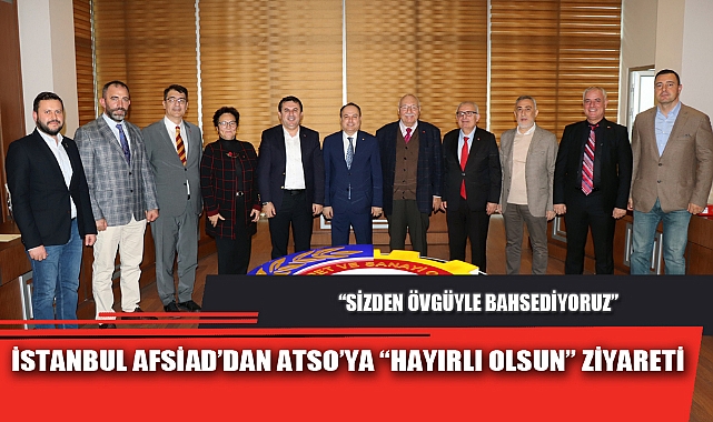İSTANBUL AFSİAD’DAN ATSO’YA “HAYIRLI OLSUN” ZİYARETİ