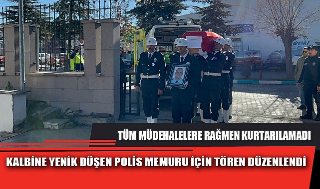KALBİNE YENİK DÜŞEN POLİS MEMURU İÇİN TÖREN DÜZENLENDİ