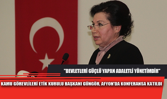 KAMU GÖREVLİLERİ ETİK KURULU BAŞKANI GÜNGÖR, AFYON'DA KONFERANSA KATILDI