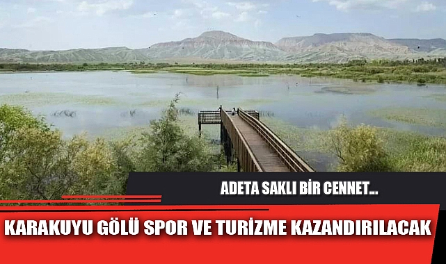KARAKUYU GÖLÜ SPOR VE TURİZME KAZANDIRILACAK