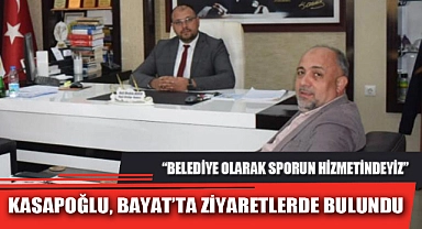 KASAPOĞLU, BAYAT’TA ZİYARETLERDE BULUNDU