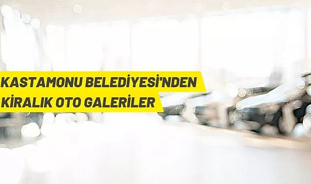 KASTAMONU BELEDİYESİ'NE AİT 34 ADET OTO GALERİ İHALE İLE KİRAYA VERİLECEK