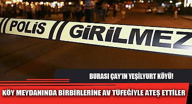 KÖY MEYDANINDA BİRBİRLERİNE AV TÜFEĞİYLE ATEŞ ETTİLER