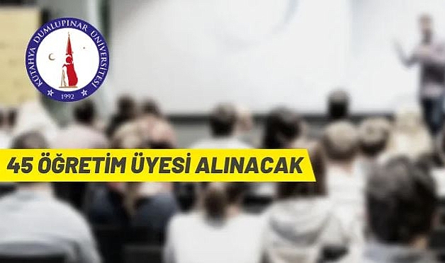 KÜTAHYA DUMLUPINAR ÜNİVERSİTESİ 45 ÖĞRETİM ÜYESİ ALACAK