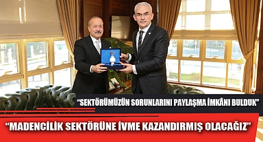 “MADENCİLİK SEKTÖRÜNE İVME KAZANDIRMIŞ OLACAĞIZ”