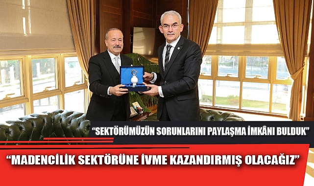 “MADENCİLİK SEKTÖRÜNE İVME KAZANDIRMIŞ OLACAĞIZ”