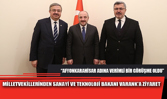 MİLLETVEKİLLERİNDEN SANAYİ VE TEKNOLOJİ BAKANI VARANK’A ZİYARET
