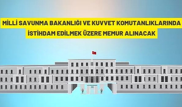 MİLLÎ SAVUNMA BAKANLIĞI VE KUVVET KOMUTANLIKLARINDA İSTİHDAM EDİLMEK ÜZERE MEMUR ALINACAK