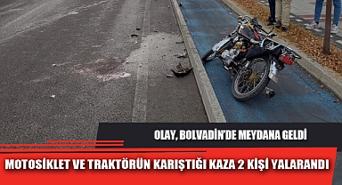 MOTOSİKLET VE TRAKTÖRÜN KARIŞTIĞI KAZA 2 KİŞİ YALARANDI