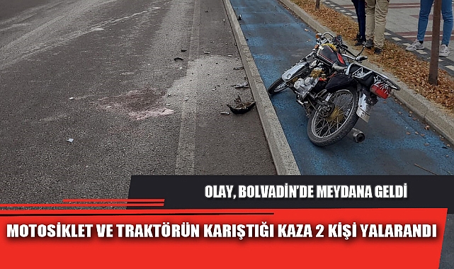 MOTOSİKLET VE TRAKTÖRÜN KARIŞTIĞI KAZA 2 KİŞİ YALARANDI